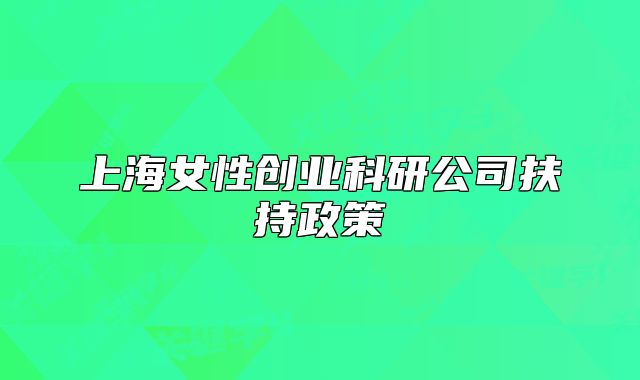 上海女性创业科研公司扶持政策
