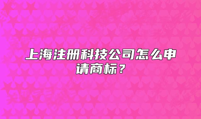 上海注册科技公司怎么申请商标？