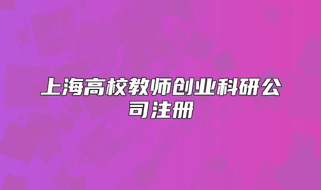 上海高校教师创业科研公司注册