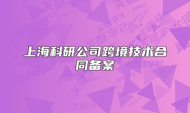 上海科研公司跨境技术合同备案
