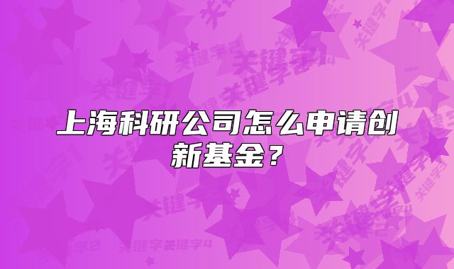 上海科研公司怎么申请创新基金？