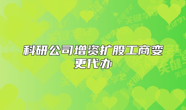 科研公司增资扩股工商变更代办