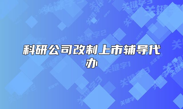 科研公司改制上市辅导代办