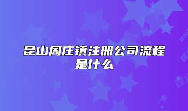 昆山周庄镇注册公司流程是什么