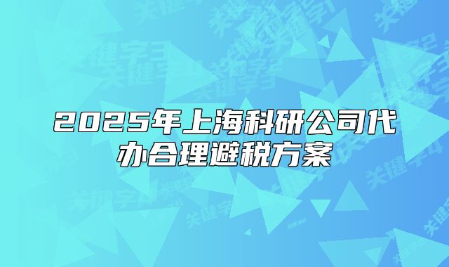 2025年上海科研公司代办合理避税方案