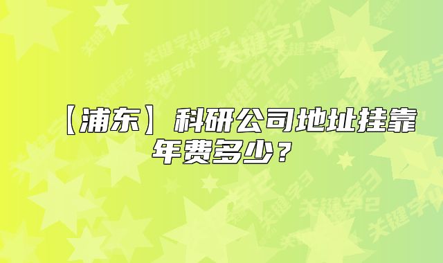 【浦东】科研公司地址挂靠年费多少?