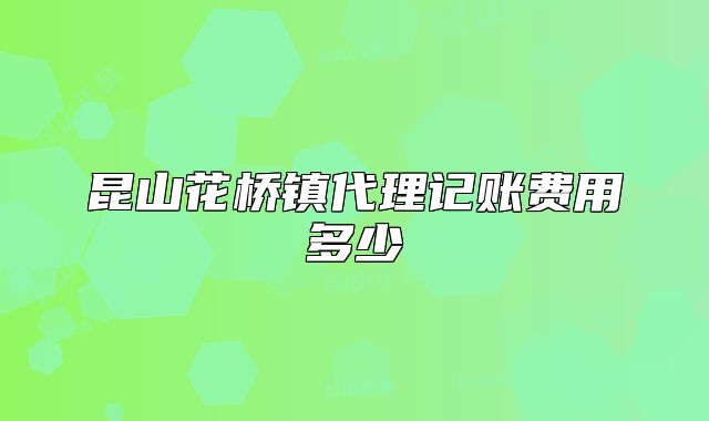 昆山花桥镇代理记账费用多少