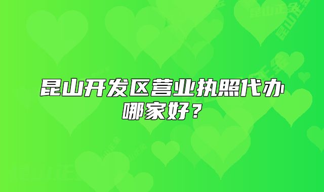 昆山开发区营业执照代办哪家好？
