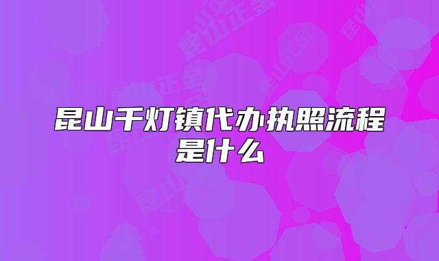 昆山千灯镇代办执照流程是什么