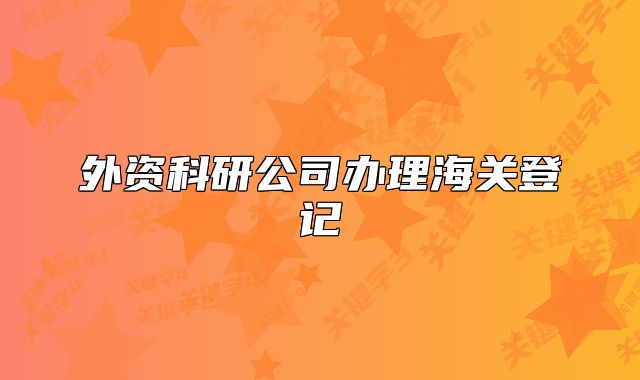 外资科研公司办理海关登记