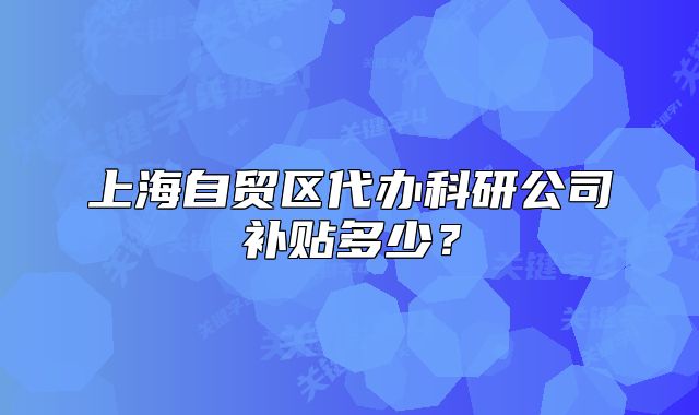 上海自贸区代办科研公司补贴多少？