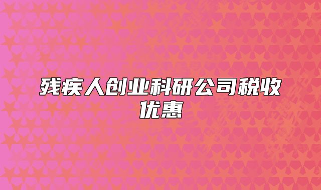 残疾人创业科研公司税收优惠