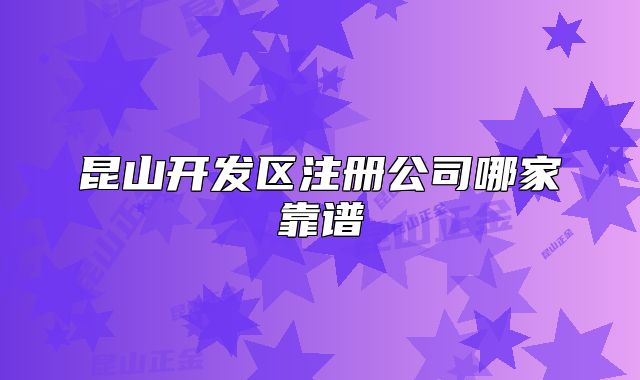 昆山开发区注册公司哪家靠谱