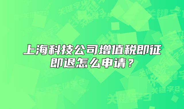 上海科技公司增值税即征即退怎么申请？