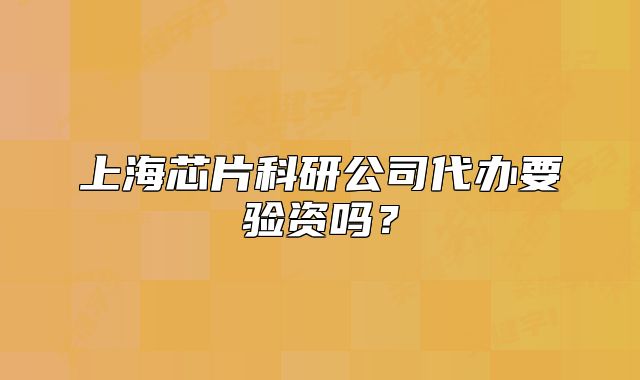 上海芯片科研公司代办要验资吗？