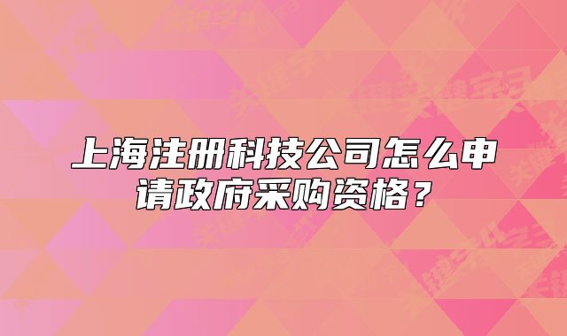 上海注册科技公司怎么申请政府采购资格?