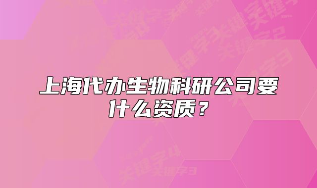 上海代办生物科研公司要什么资质？