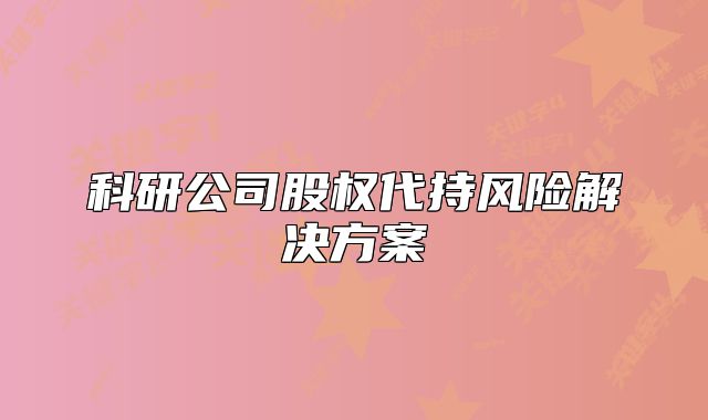 科研公司股权代持风险解决方案