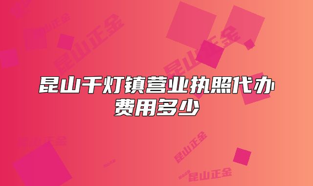 昆山千灯镇营业执照代办费用多少