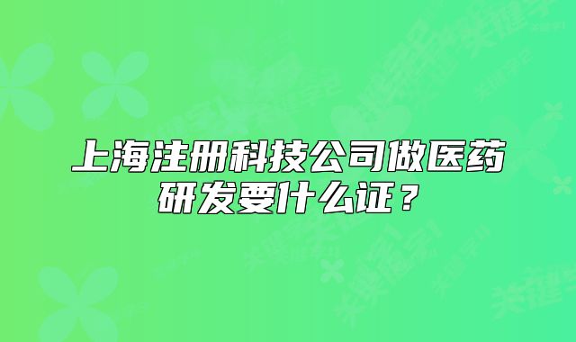 上海注册科技公司做医药研发要什么证?