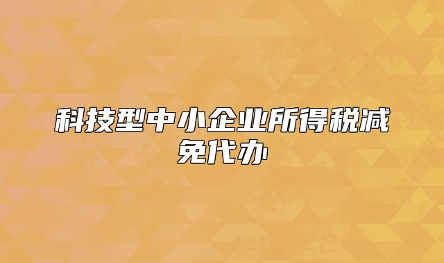 科技型中小企业所得税减免代办