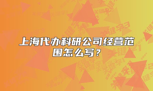 上海代办科研公司经营范围怎么写？