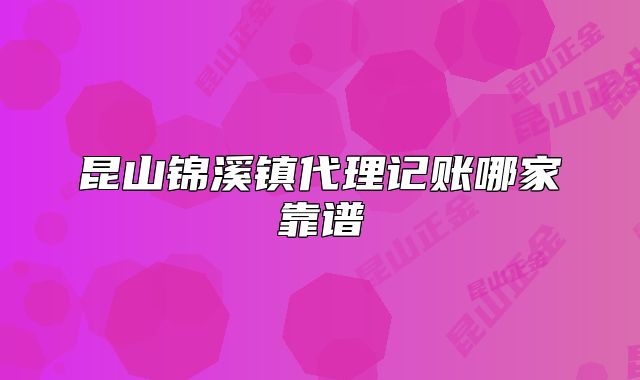 昆山锦溪镇代理记账哪家靠谱