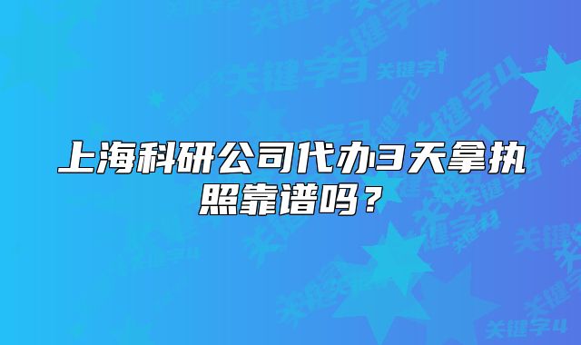 上海科研公司代办3天拿执照靠谱吗?