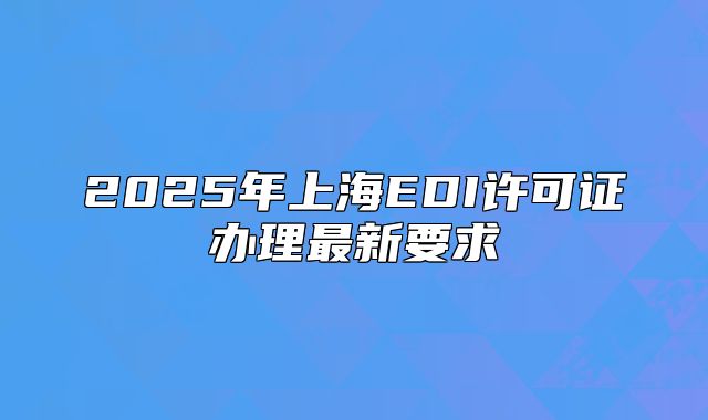 2025年上海EDI许可证办理最新要求