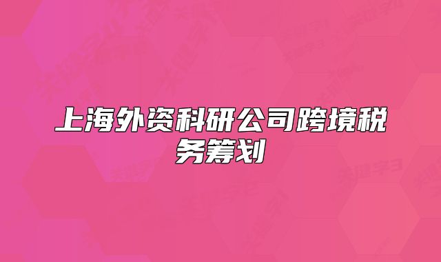 上海外资科研公司跨境税务筹划