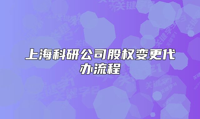 上海科研公司股权变更代办流程