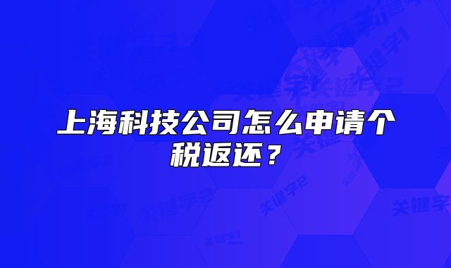 上海科技公司怎么申请个税返还？