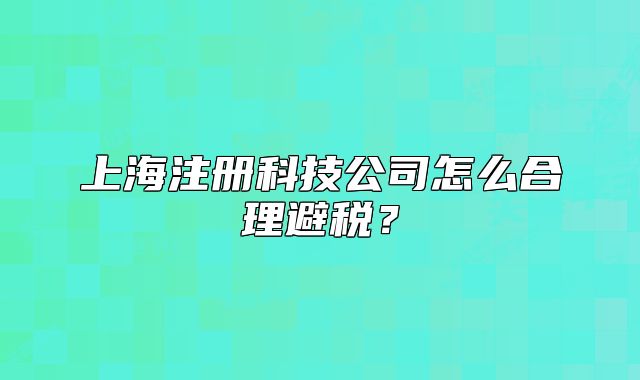 上海注册科技公司怎么合理避税？