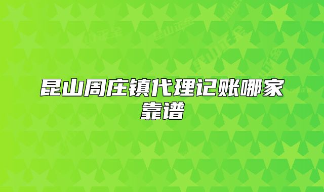 昆山周庄镇代理记账哪家靠谱