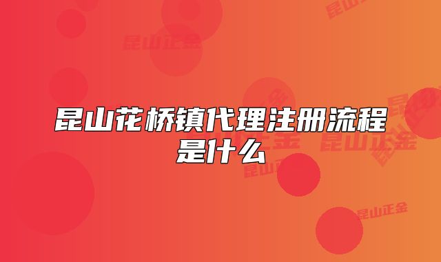 昆山花桥镇代理注册流程是什么