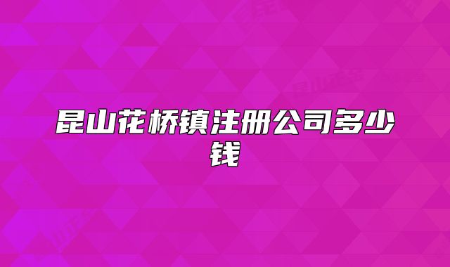 昆山花桥镇注册公司多少钱