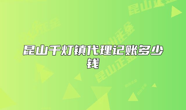 昆山千灯镇代理记账多少钱