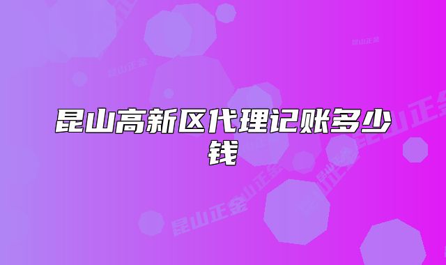 昆山高新区代理记账多少钱
