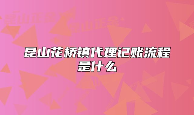 昆山花桥镇代理记账流程是什么