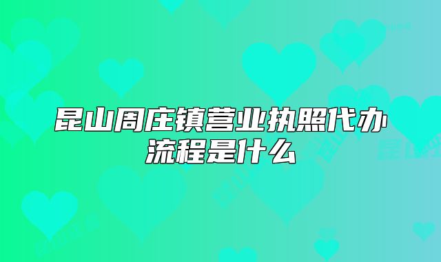 昆山周庄镇营业执照代办流程是什么