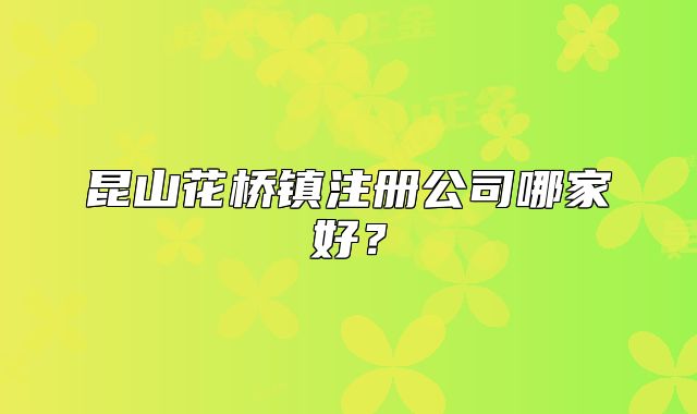 昆山花桥镇注册公司哪家好？