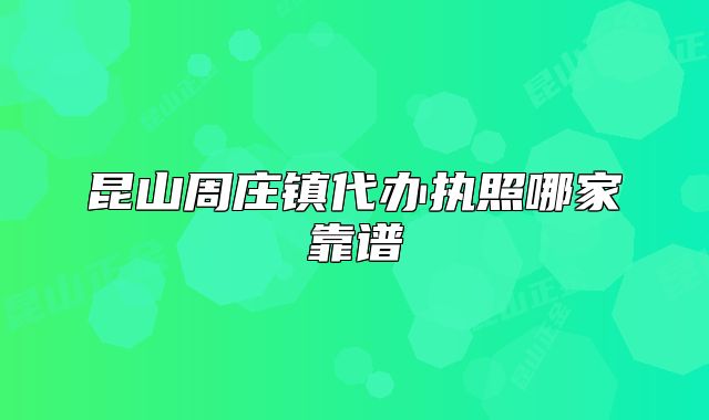 昆山周庄镇代办执照哪家靠谱