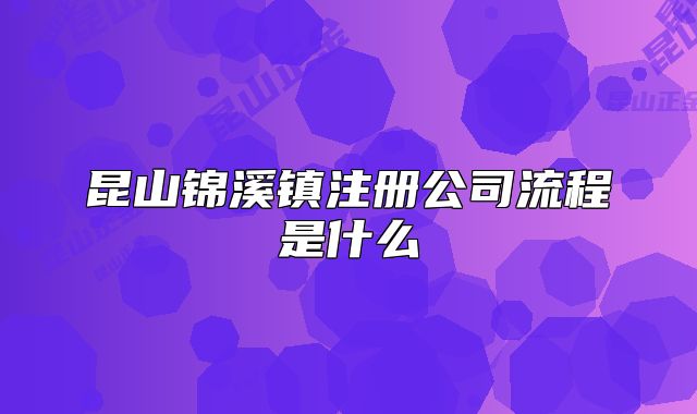 昆山锦溪镇注册公司流程是什么