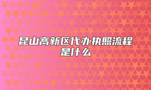 昆山高新区代办执照流程是什么