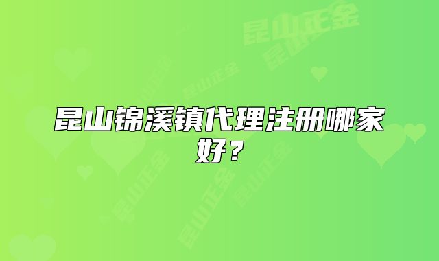 昆山锦溪镇代理注册哪家好？