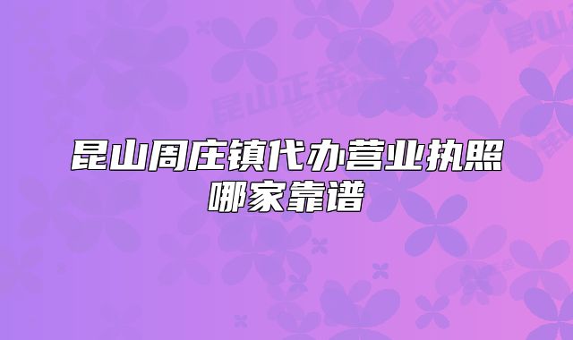 昆山周庄镇代办营业执照哪家靠谱