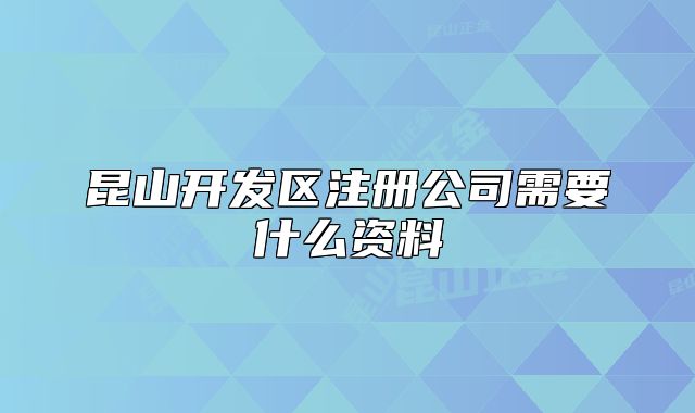 昆山开发区注册公司需要什么资料