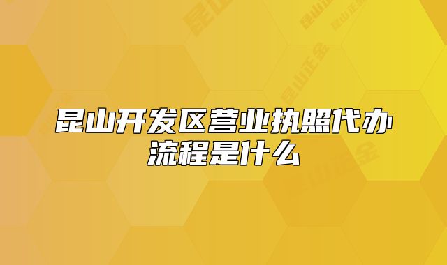 昆山开发区营业执照代办流程是什么