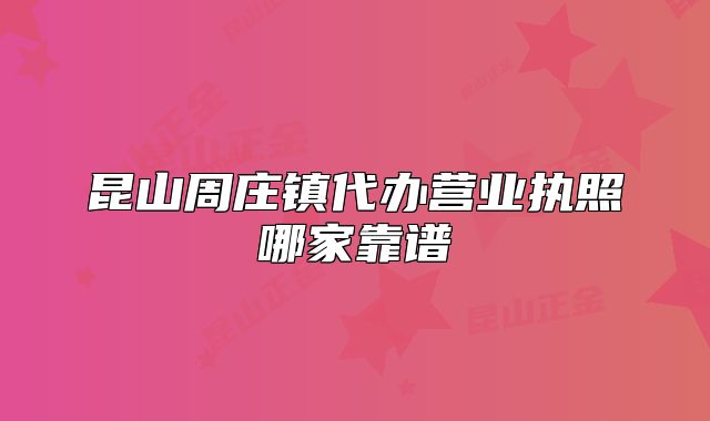 昆山周庄镇代办营业执照哪家靠谱