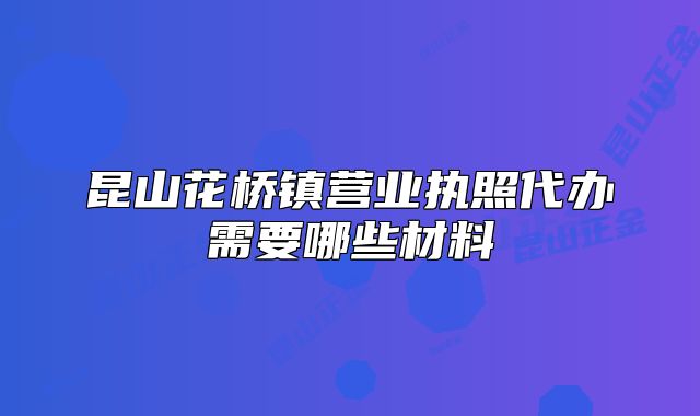 昆山花桥镇营业执照代办需要哪些材料